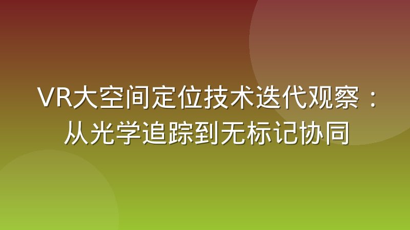 VR大空间定位技术迭代观察:从光学追踪到无标记协同